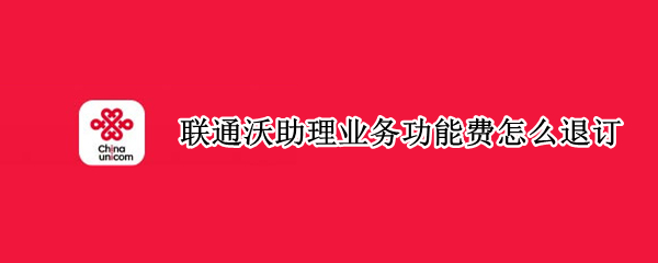 联通沃助理业务功能费怎么退订