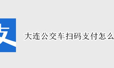 大连公交车扫码支付怎么用 大连乘坐公交车用手机扫码支付