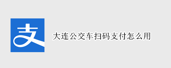 大连公交车扫码支付怎么用