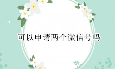 可以申请两个微信号吗 申请两个微信号怎么申请