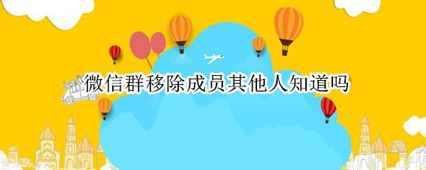 微信群移除成员其他人知道吗