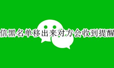 微信移出黑名单对方会有提示吗 微信黑名单移出来对方会收到提醒吗