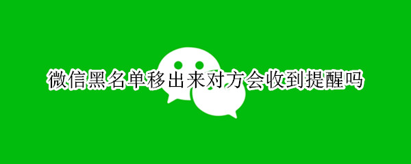 微信黑名单移出来对方会收到提醒吗