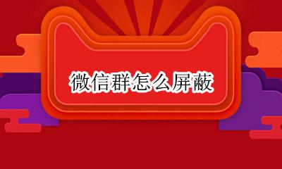 微信群怎么屏蔽 微信群怎样屏蔽消息