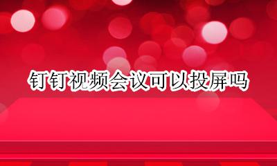 钉钉会议视频怎么投屏 钉钉视频会议可以投屏吗