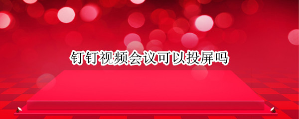 钉钉视频会议可以投屏吗