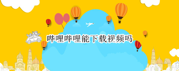哔哩哔哩能下载视频吗