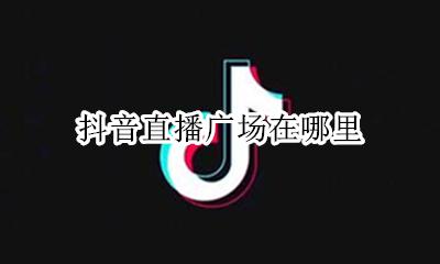 抖音直播广场在哪里 抖音直播间广场在哪里