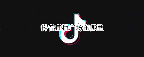 抖音直播广场在哪里