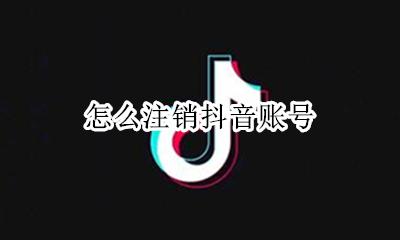 怎么注销抖音账号 如何注销抖音账号