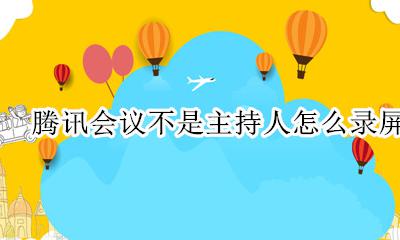 腾讯会议不是主持人怎么录屏 腾讯会议屏幕录制是录制谁的