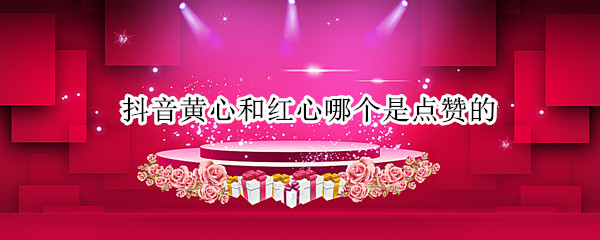 抖音黄心和红心哪个是点赞的