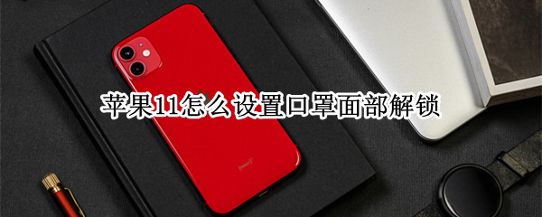 苹果11怎么设置口罩面部解锁