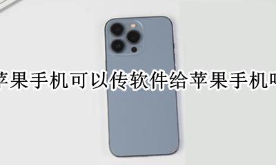 苹果手机和苹果手机能传软件吗 苹果手机可以传软件给苹果手机吗
