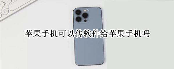 苹果手机可以传软件给苹果手机吗