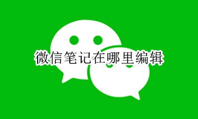 微信笔记在哪里编辑 微信笔记怎么编辑图片