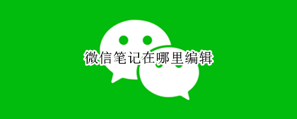 微信笔记在哪里编辑