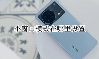 小窗口模式在哪里设置 如何设置小窗应用