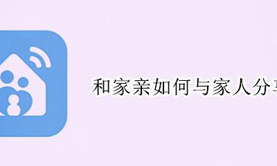 和家亲如何与家人分享监控 和家亲监控怎么分享给其他人