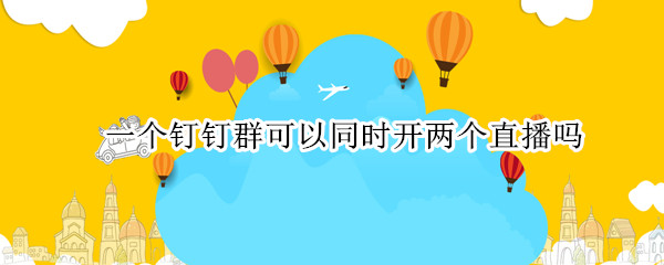 一个钉钉群可以同时开两个直播吗