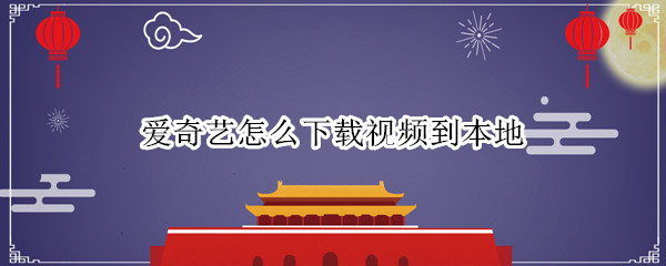 爱奇艺怎么下载视频到本地