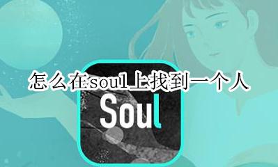 怎么能在soul上找到人 怎么在soul上找到一个人