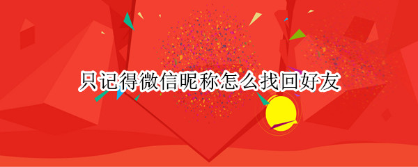 只记得微信昵称怎么找回好友