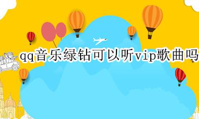 qq音乐绿钻可以听vip歌曲吗 qq音乐豪华绿钻可以听vip歌曲吗