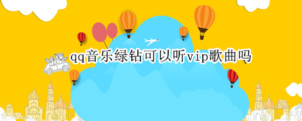 qq音乐绿钻可以听vip歌曲吗