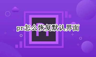 pr怎么恢复默认界面 pr操作界面如何恢复