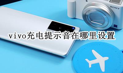 vivo充电提示音在哪里设置 vivo的充电提示音在哪里设置方法