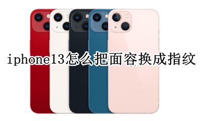 iphone13怎么把面容换成指纹 苹果13怎么把面部解锁换成指纹解锁