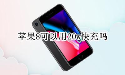 苹果8可以用20w快充吗 iPhone8可以用8w快充吗