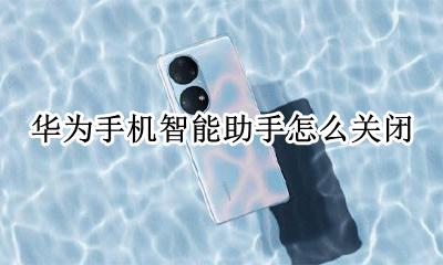 华为手机智能助手怎么关闭 怎么关闭华为手机的智能助手