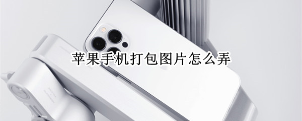 苹果手机打包图片怎么弄