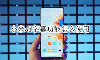 小米ai字幕功能怎么使用 小米手机有ai字幕功能吗