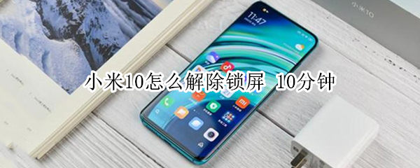 小米10怎么解除锁屏 10分钟