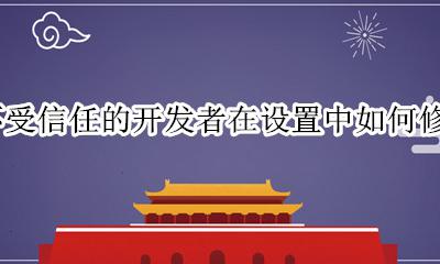 不受信任的开发者在设置中如何修改 未受企业信任的开发者 怎么更改设置使用