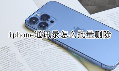 iphone通讯录怎么批量删除 iphone通讯录如何批量删除
