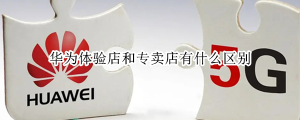 华为体验店和专卖店有什么区别