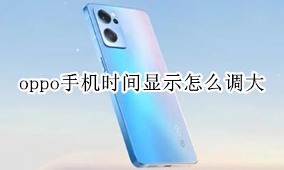 oppo怎么调时间大小 oppo手机时间显示怎么调大
