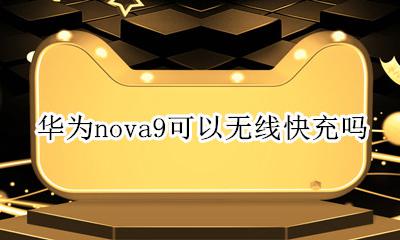 华为nova9可以无线快充吗 华为nova9有没有无线快充