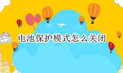 电池保护模式怎么关闭 电池保护模式在哪里关闭