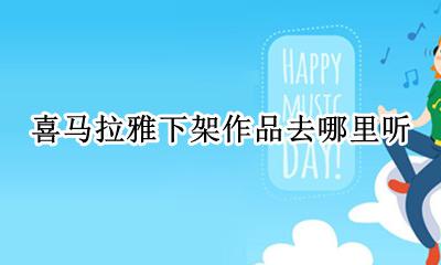 喜马拉雅下架作品去哪里听 喜马拉雅下架的音频去哪听