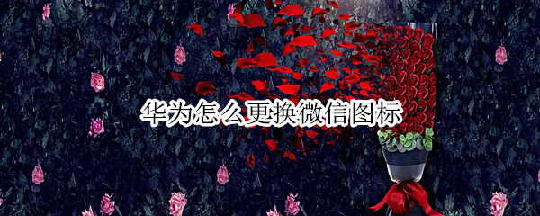 华为怎么更换微信图标