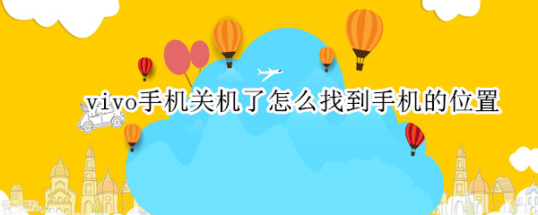 vivo手机关机了怎么找到手机的位置