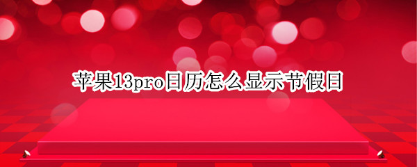 苹果13pro日历怎么显示节假日