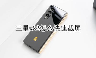 三星w22怎么快速截屏 三星w22手机怎么快速截屏