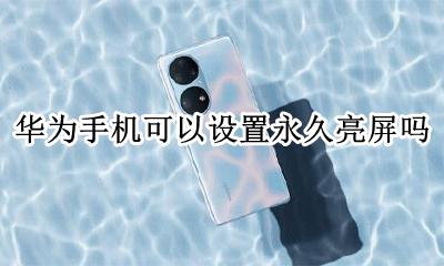 华为手机怎么能永久亮屏 华为手机可以设置永久亮屏吗