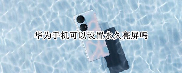 华为手机可以设置永久亮屏吗